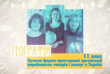 Географія. Сучасні форми просторової організації виробництва товарів та послуг в Україні. 9 тиждень, вт 11 клас