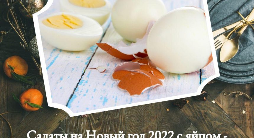 Новогодние салаты на 2022 год: лучшие лайфхаки, как почистить яйца за 5 секунд и быстрее