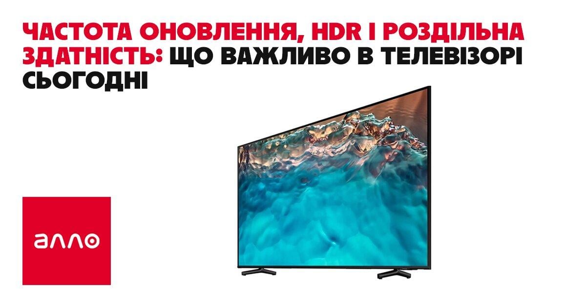 Частота оновлення, HDR і роздільна здатність: що важливо в телевізорі сьогодні